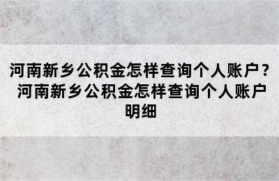 河南新乡公积金怎样查询个人账户？ 河南新乡公积金怎样查询个人账户明细